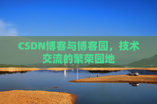 CSDN博客与博客园,技术交流的繁荣园地